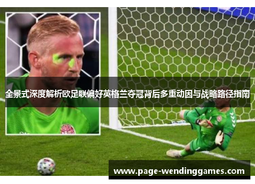 全景式深度解析欧足联偏好英格兰夺冠背后多重动因与战略路径指南