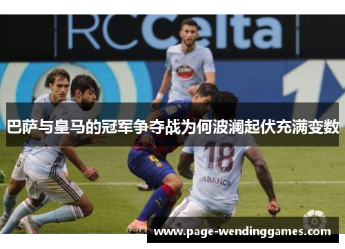 巴萨与皇马的冠军争夺战为何波澜起伏充满变数