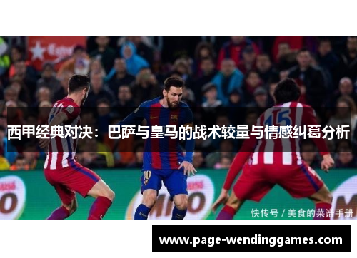 西甲经典对决：巴萨与皇马的战术较量与情感纠葛分析